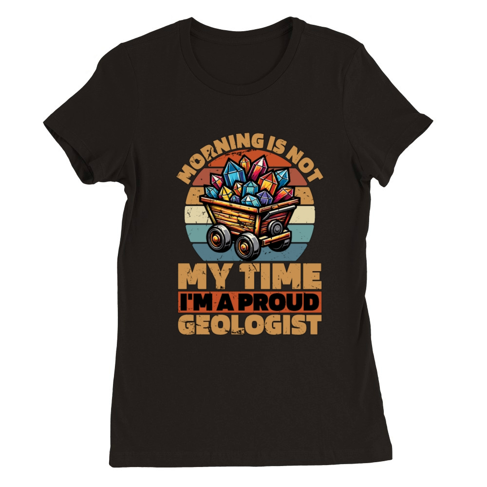 Geologist Morning Is Not My Time Im Geoscientist Premium Womens Crewneck T-shirt