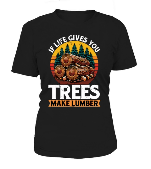 Logging If Life Gives You Trees Arborist Logger Women's T-Shirt