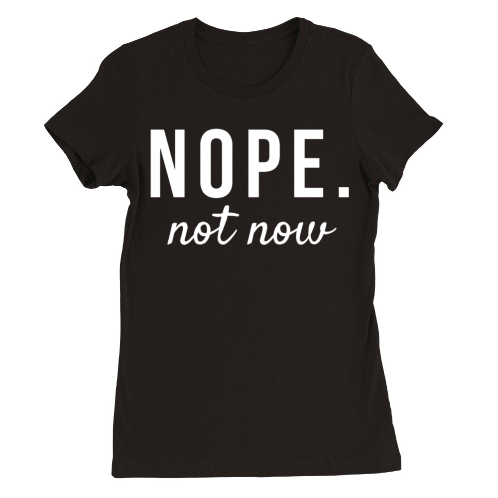 Nope Not Now Funny Quotes Premium Womens Crewneck T-shirt