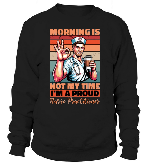Nurse Practitioner Morning Is Not My Time Medical Sweatshirt Unisex