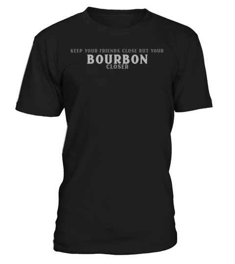 KEEP YOUR FRIENDS CLOSE BUT YOUR BOURBON CLOSER T-Shirt Unisex
