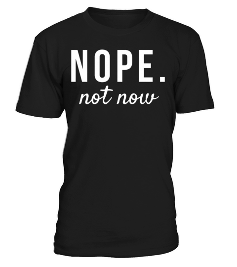 Nope Not Now Funny Quotes T-Shirt Unisex