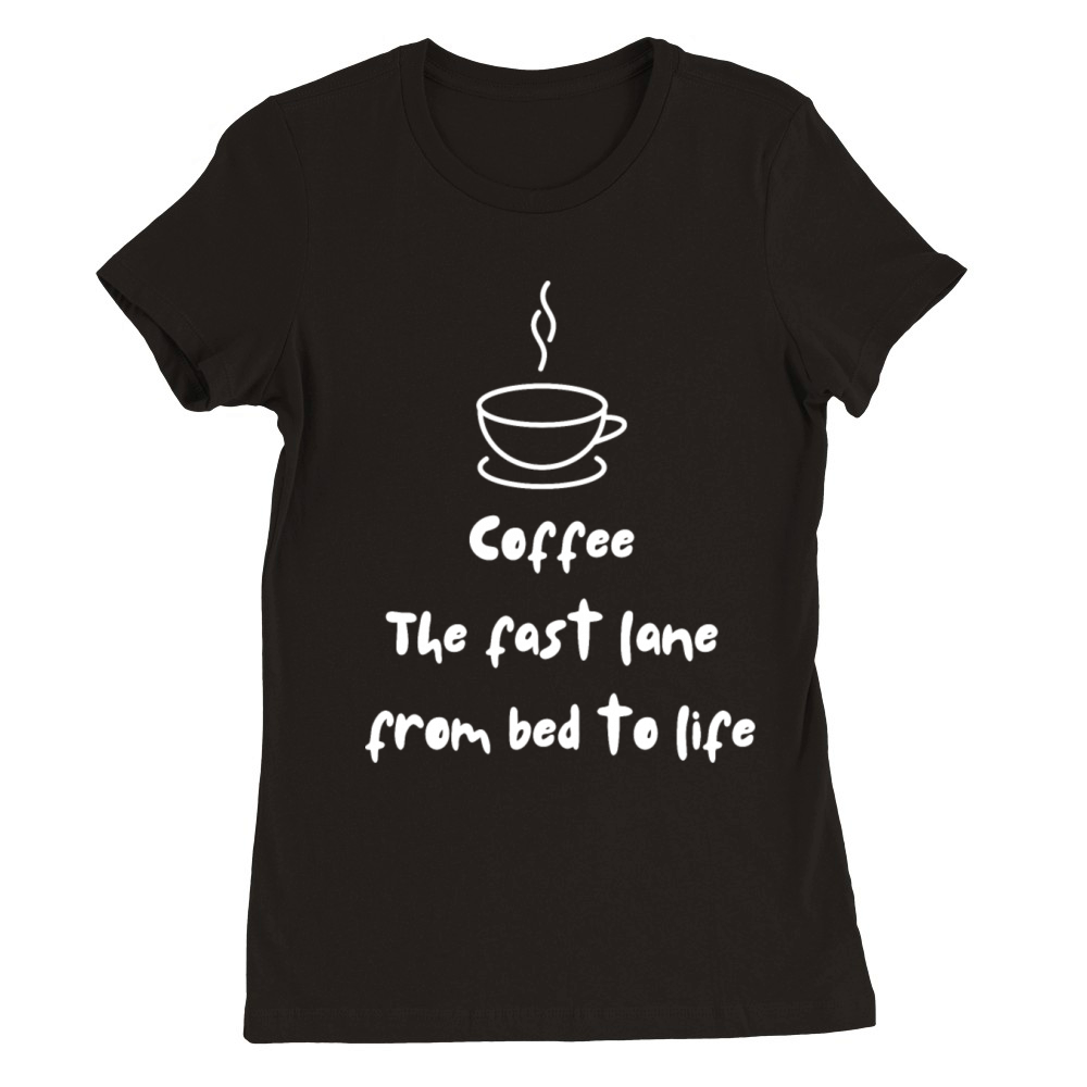 Coffee The fast lane from bed to life Premium Womens Crewneck T-shirt
