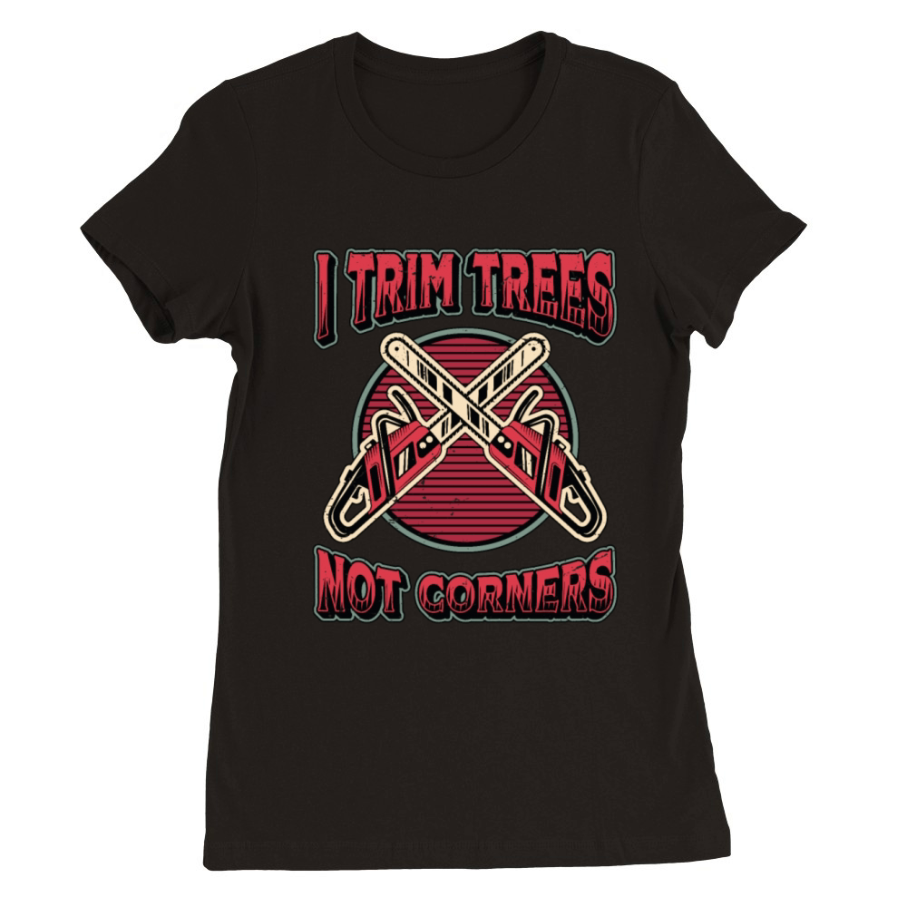 Tree Surgeons I Trim Trees Not Corners Woodworker Premium Womens Crewneck T-shirt
