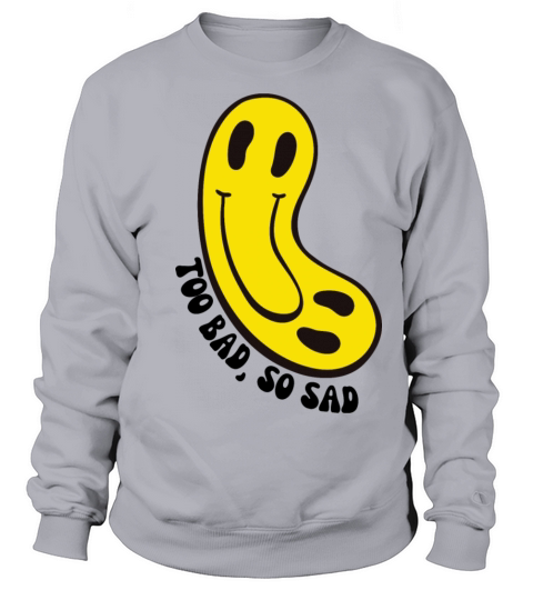 Too bad so sad Sweatshirt Unisex