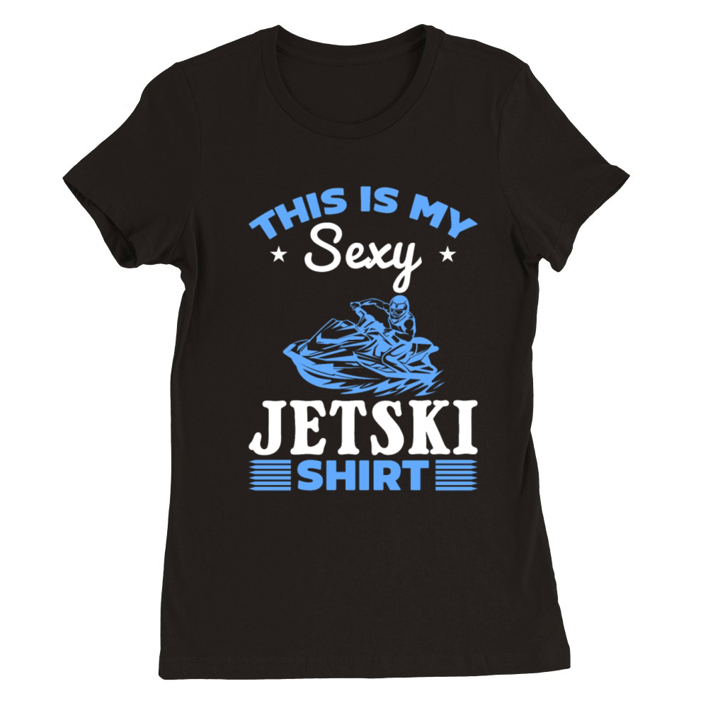 This is my sexy Jetski shirt Jetski Driver Jetski Premium Womens Crewneck T-shirt