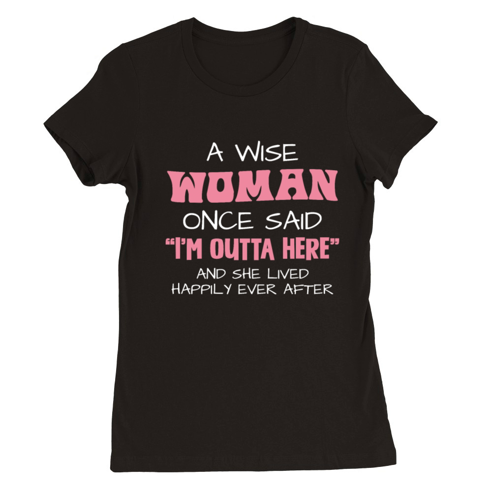 A Wise Woman Once Said Im Outta Here Quote Premium Womens Crewneck T-shirt
