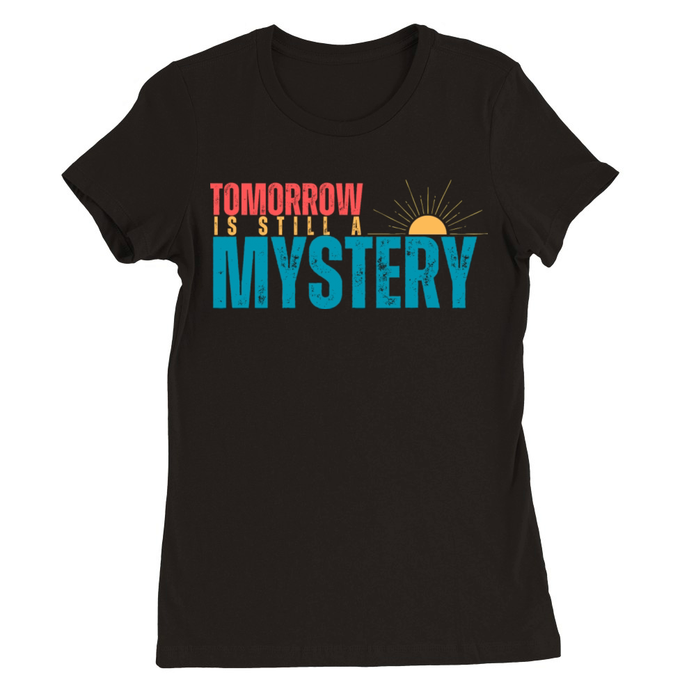 Tomorrow is still a mystery Premium Womens Crewneck T-shirt