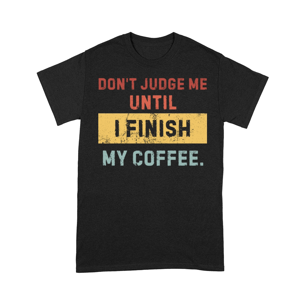 Dont Judge Me Until I Finish My Coffee - Funny Comfort T-shirt
