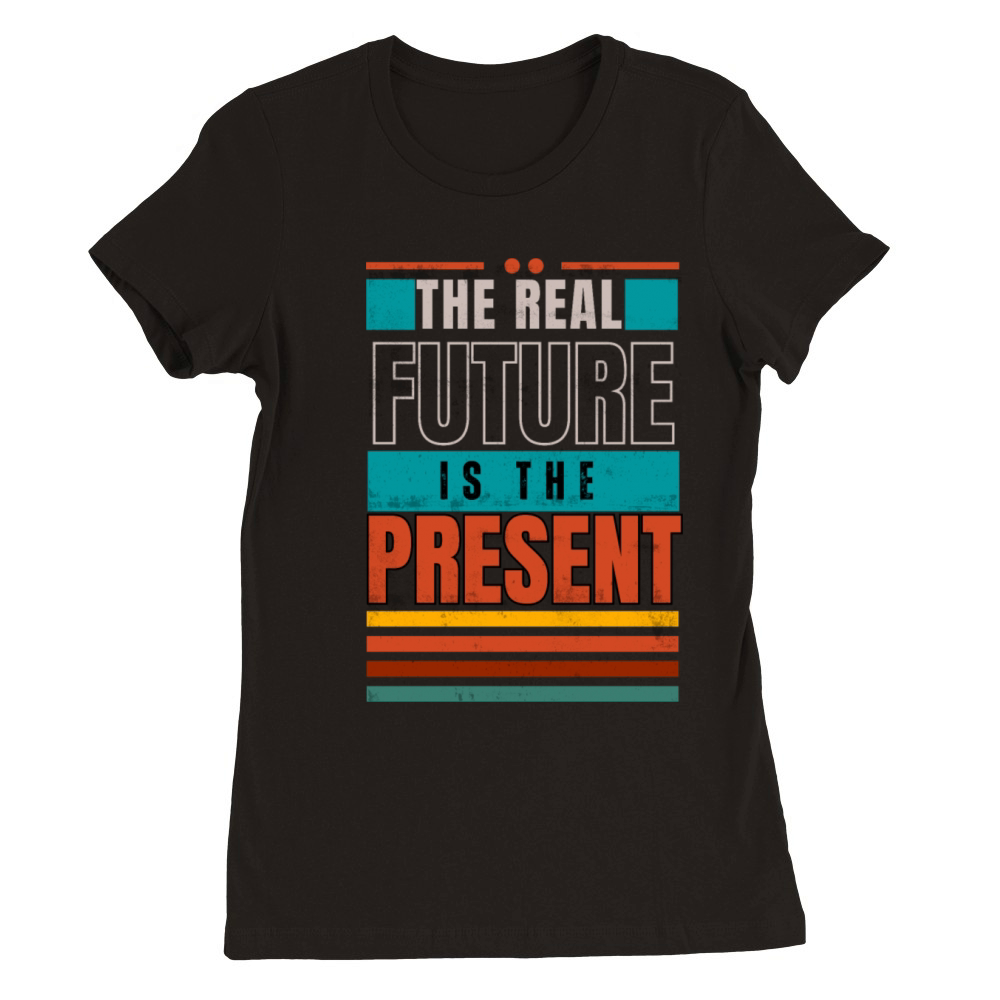 The Real Future is the Present Premium Womens Crewneck T-shirt