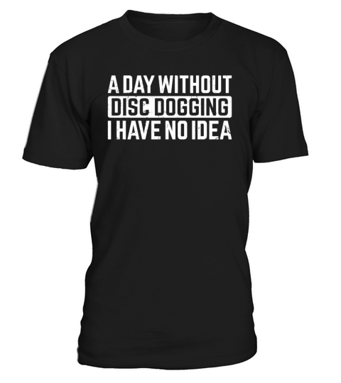 A day without Disc dogging I have no idea - Disc d T-Shirt Unisex
