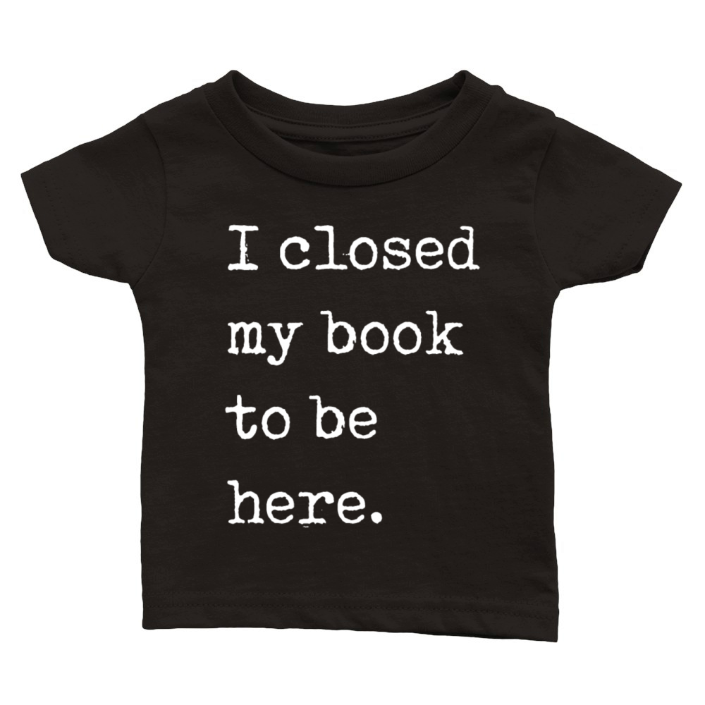 I Closed My Book To Be Here Bookworm Classic Baby Crewneck T-shirt