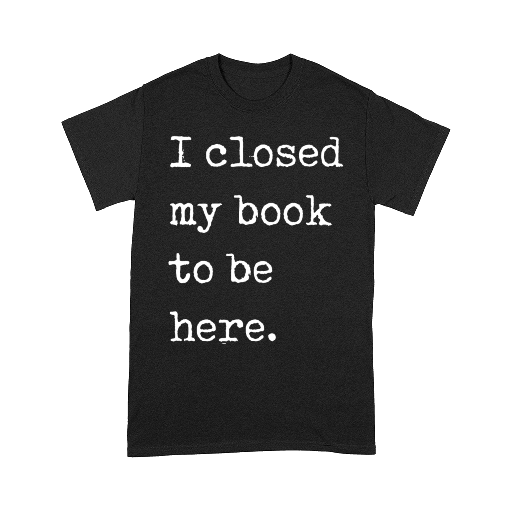 I Closed My Book To Be Here Bookworm Comfort T-shirt