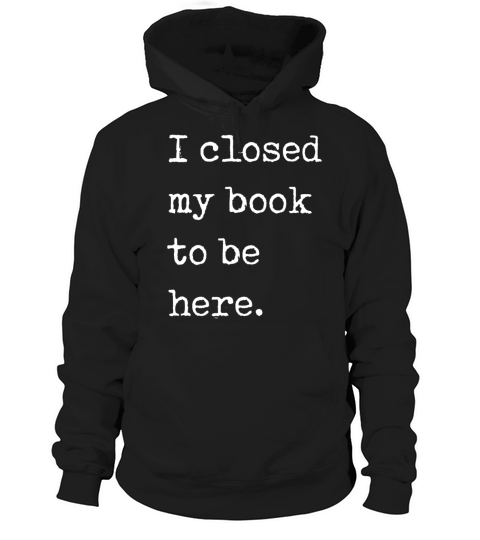 I Closed My Book To Be Here Bookworm Hoodie Unisex