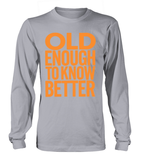 Old Enough To Know Better Birthday Getting Older Long sleeved Unisex