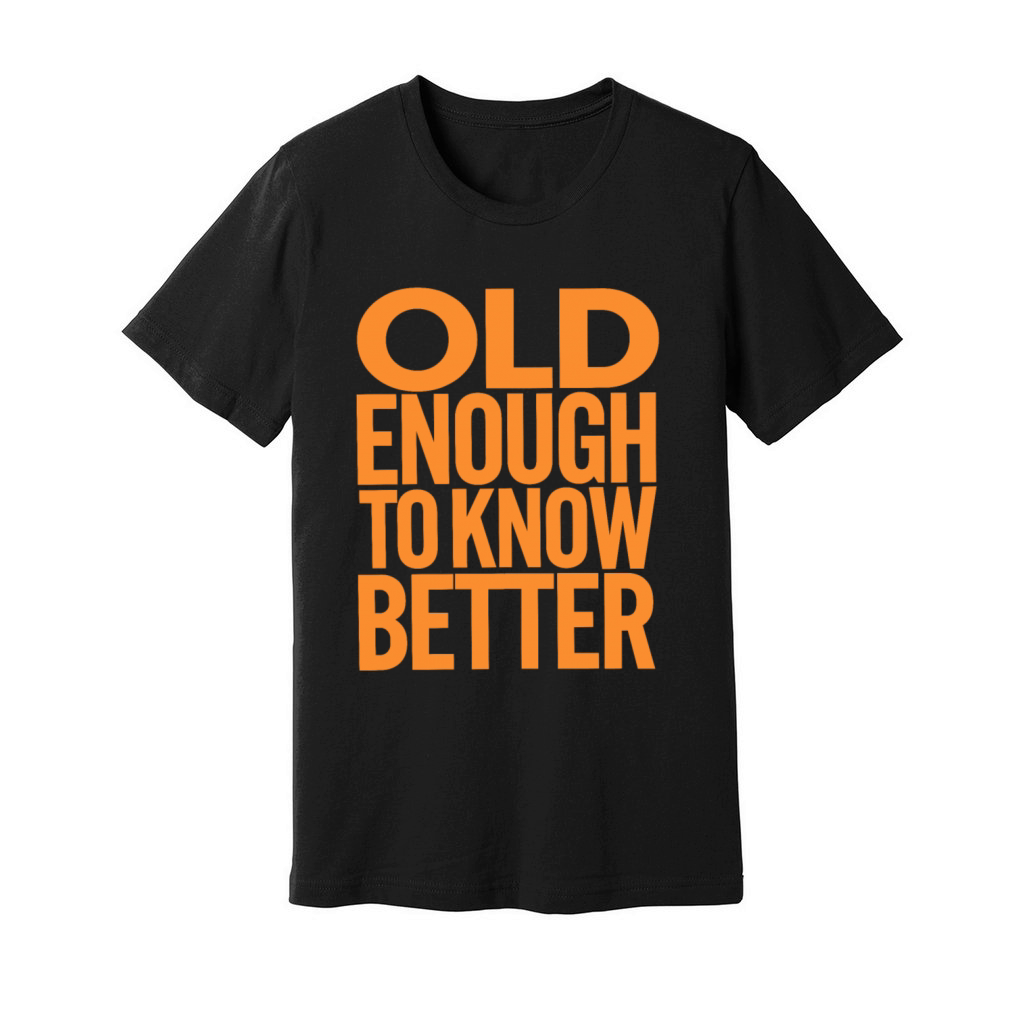 Old Enough To Know Better Birthday Getting Older Unisex Jersey Tee