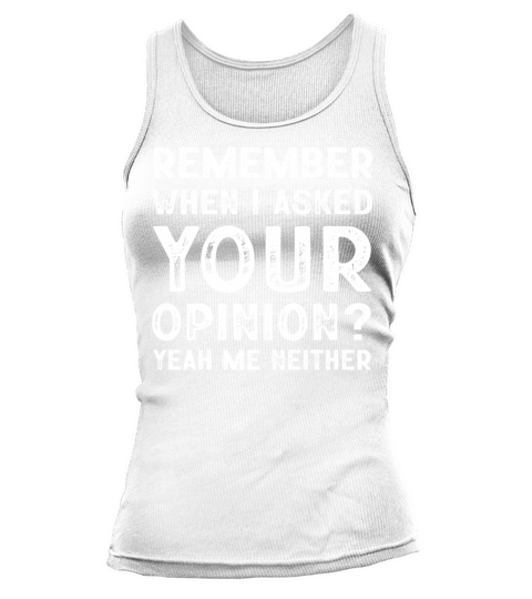 Remember When I Asked Your Opinion Yeah Me Neither Tank top Woman