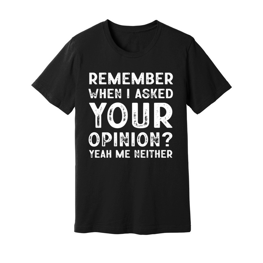 Remember When I Asked Your Opinion Yeah Me Neither Unisex Jersey Tee