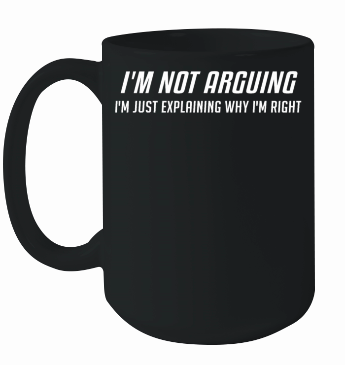 Im Not Arguing Im Just Explaing Why Im Right Ceramic Mug