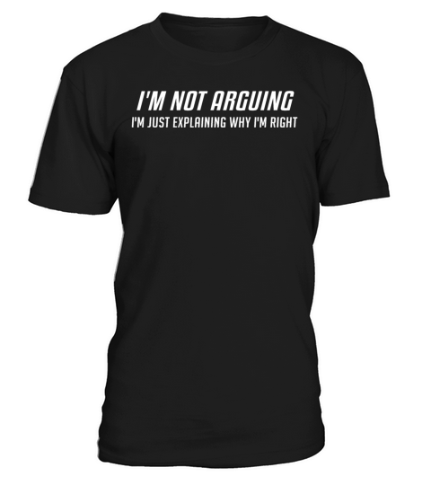 Im Not Arguing Im Just Explaing Why Im Right T-Shirt Unisex