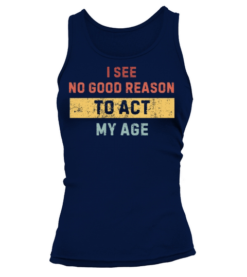 I see no good reason to act my age - funny sayings Tank top Woman