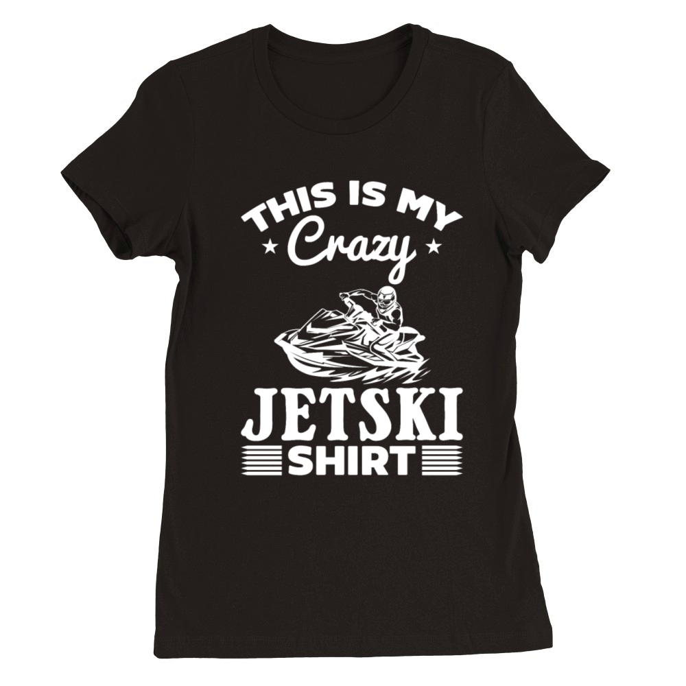 This is my crazy Jetski shirt Jetski Rider Premium Womens Crewneck T-shirt