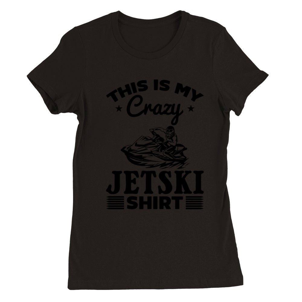 This is my crazy Jetski shirt Jetski Rider Jetski Premium Womens Crewneck T-shirt