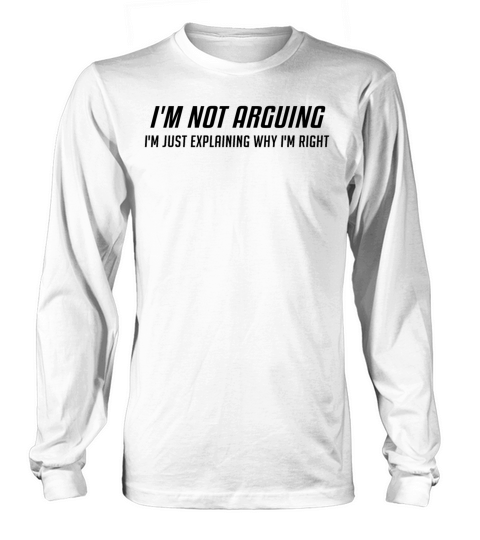 Im Not Arguing Im Just Explaing Why Im Right Long sleeved Unisex