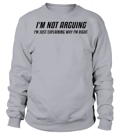 Im Not Arguing Im Just Explaing Why Im Right Sweatshirt Unisex