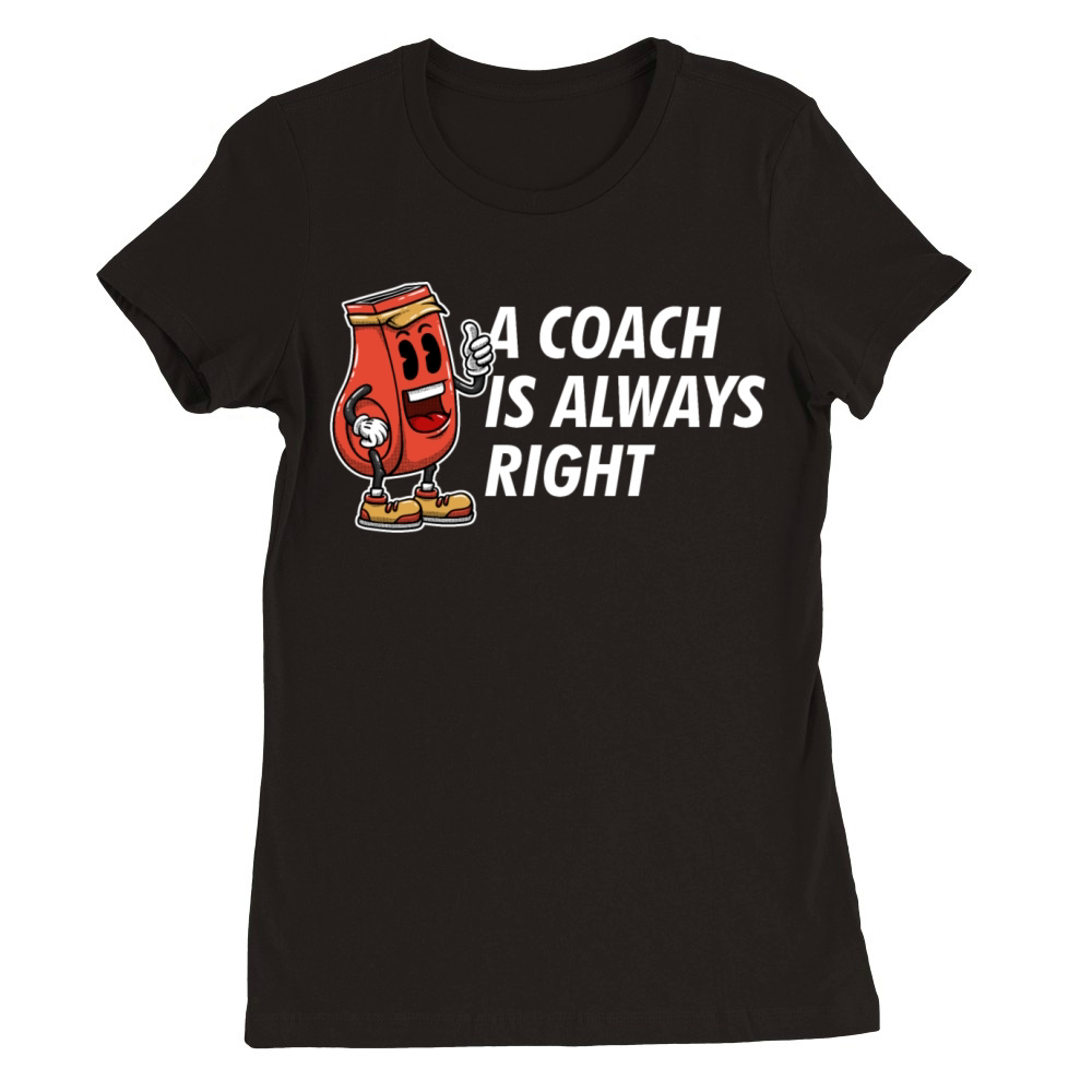 A Coach Is Always Right Funny Coaching Humor Mento Premium Womens Crewneck T-shirt