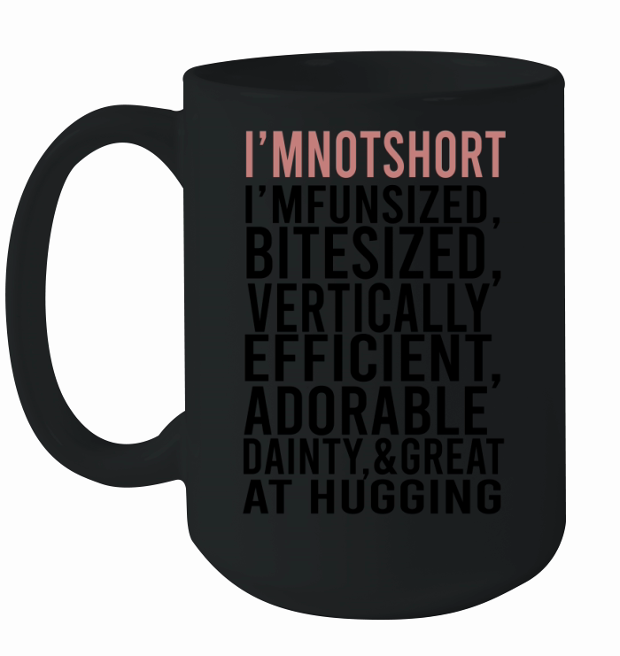 I'm Not Short Im Fun Sized Bite Sized Vertically Efficient Adorable Danty &amp;amp; Great At Hugging Ceramic Mug