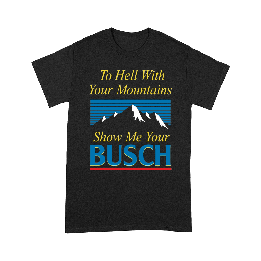 To hell with your mountains show me your busch Comfort T-shirt