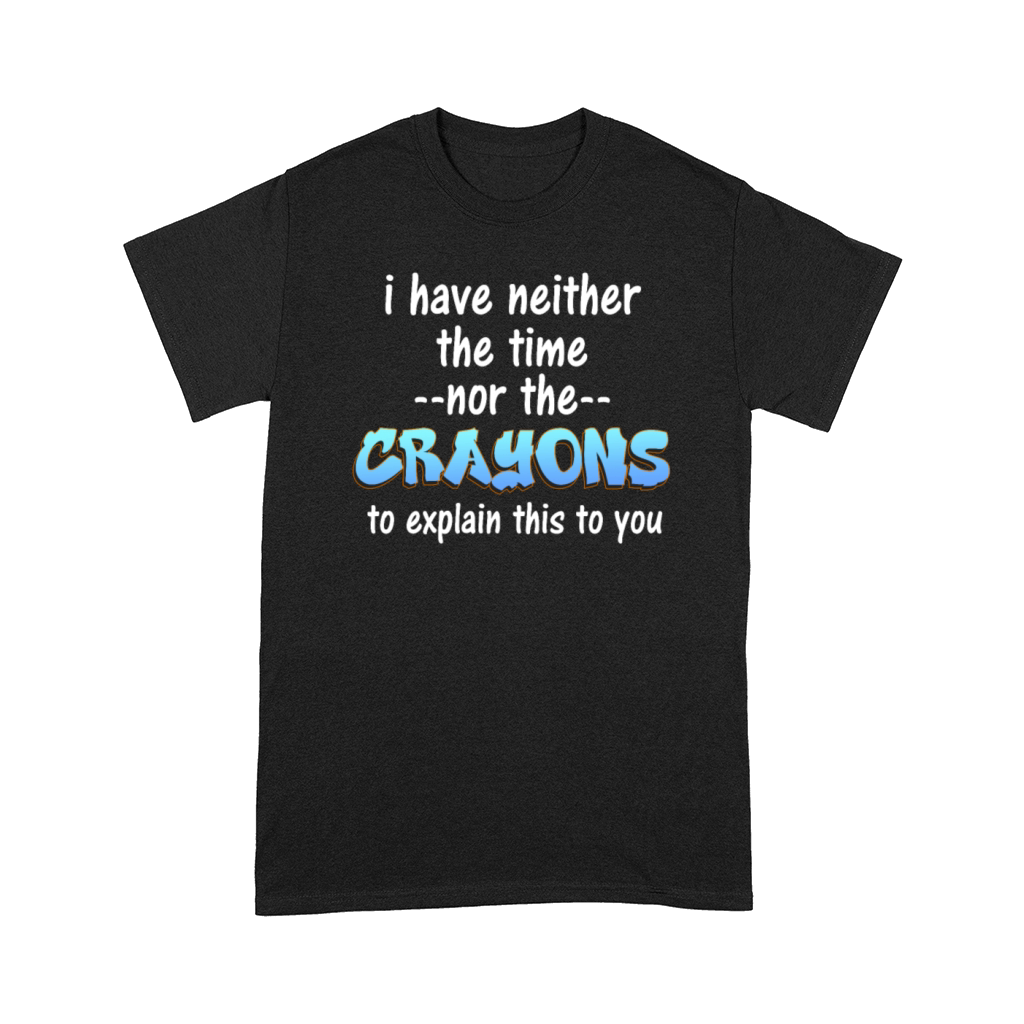 I Don't Have The Time Or The Crayons Comfort T-shirt