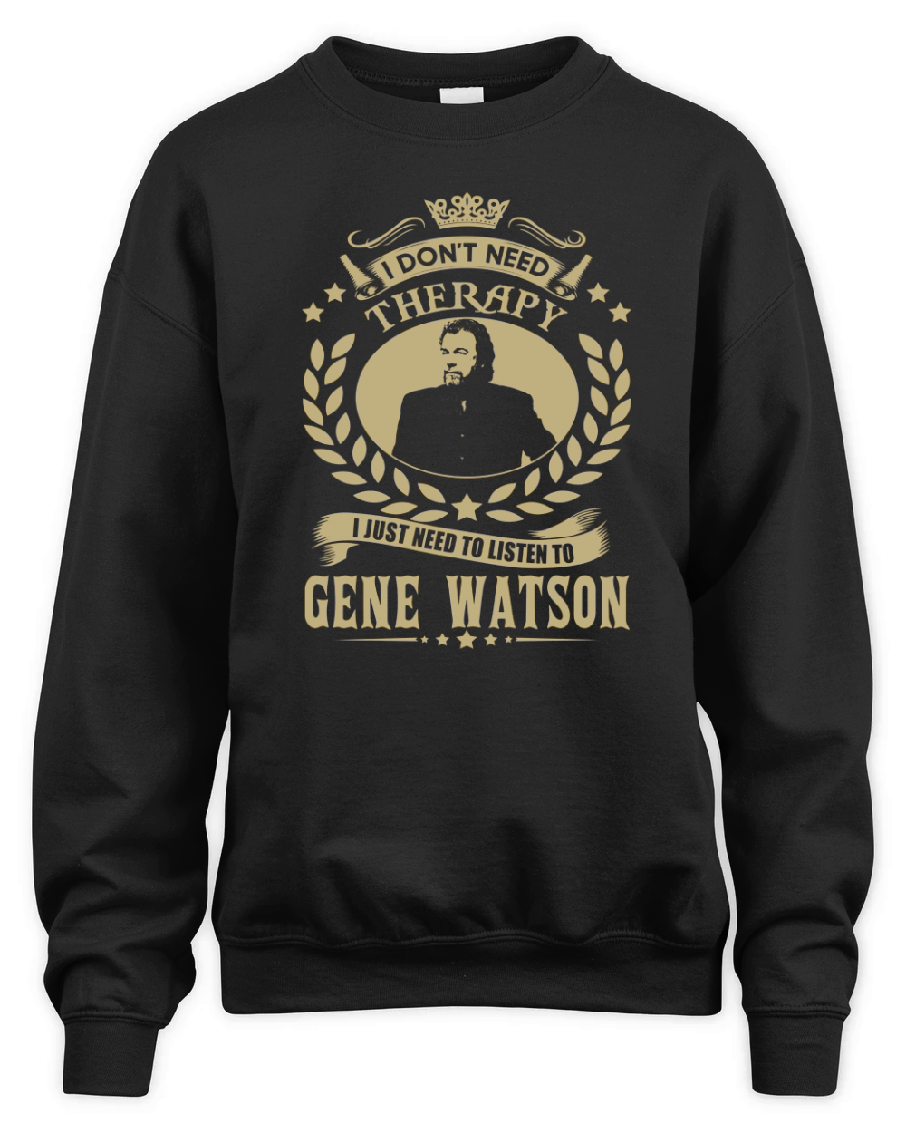 i Dont Need Therapy I just need Listen To Gene Watson TShirt Unisex Premium Crewneck Sweatshirt