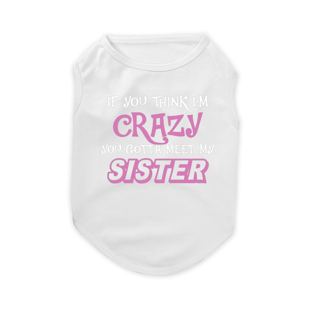 You Think Im Crazy You Gotta Meet My Sister Shirt T-Shirt Pet T-Shirt