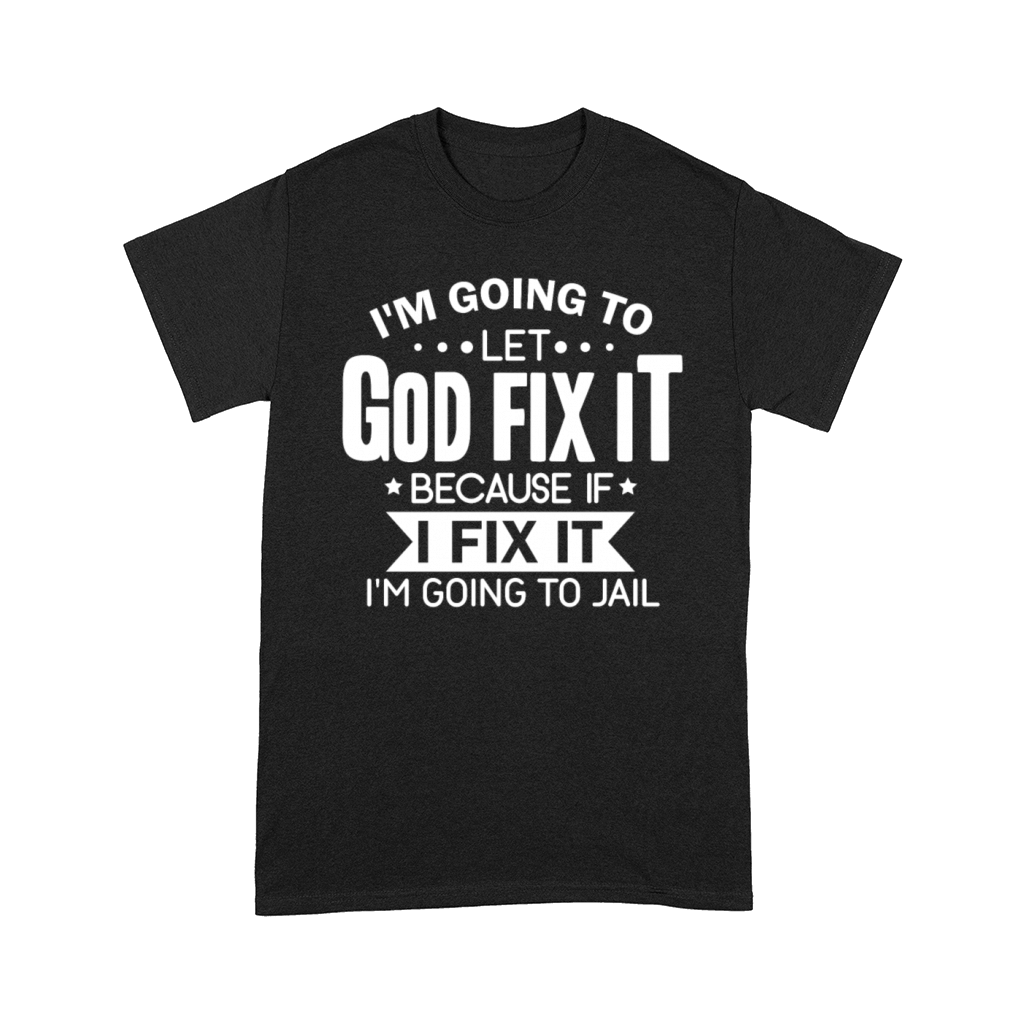 I'm Going To Let God Fix It Going To Jail Comfort T-shirt