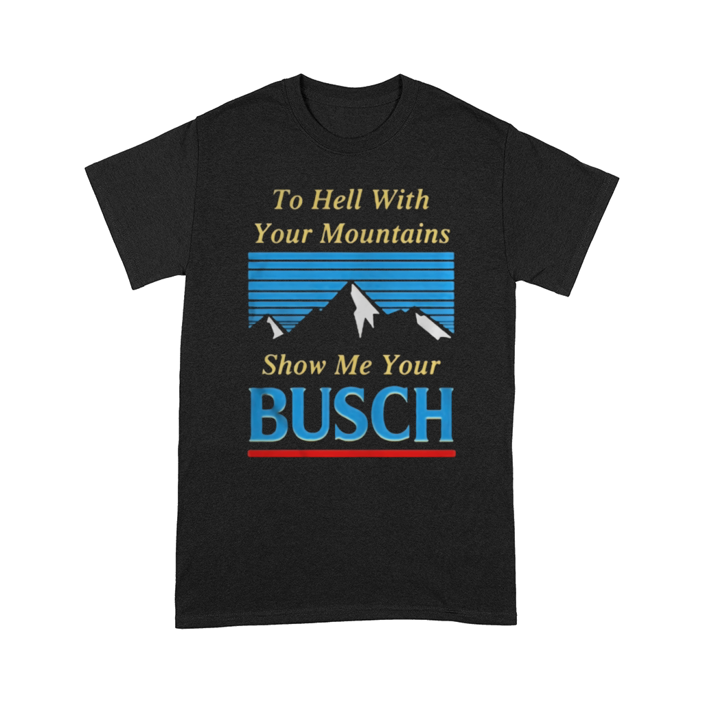 To hell with your mountains show me your Busch Comfort T-shirt