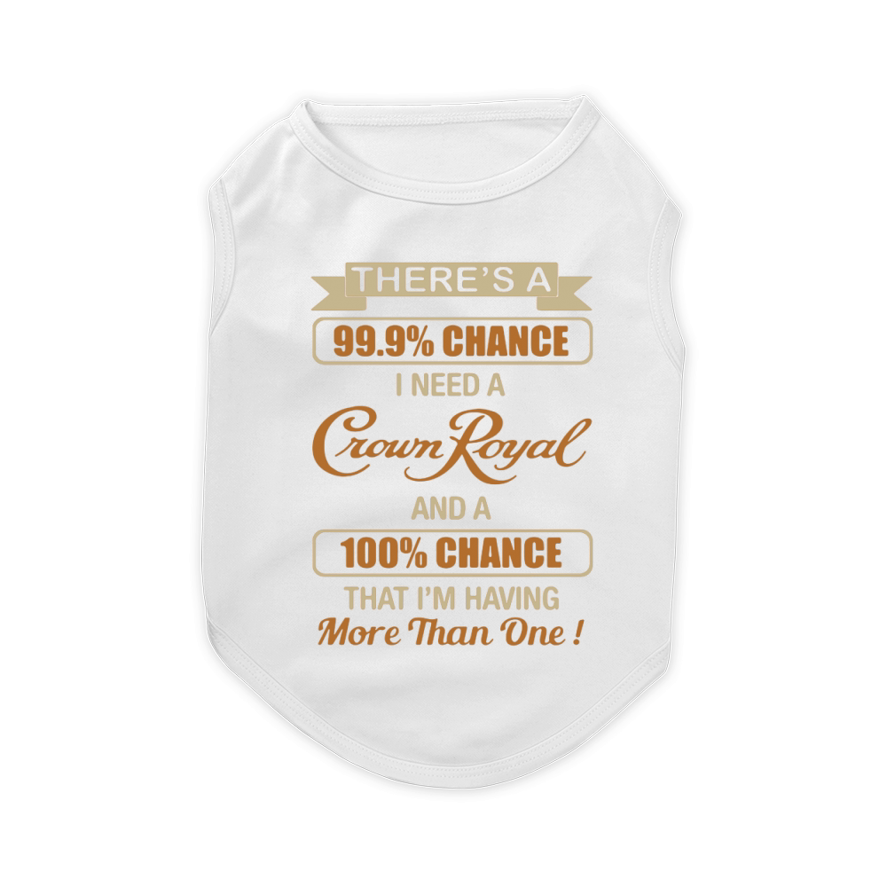 There's a 99.9% chance I need a Crown Royal and a 100% chance Pet T-Shirt