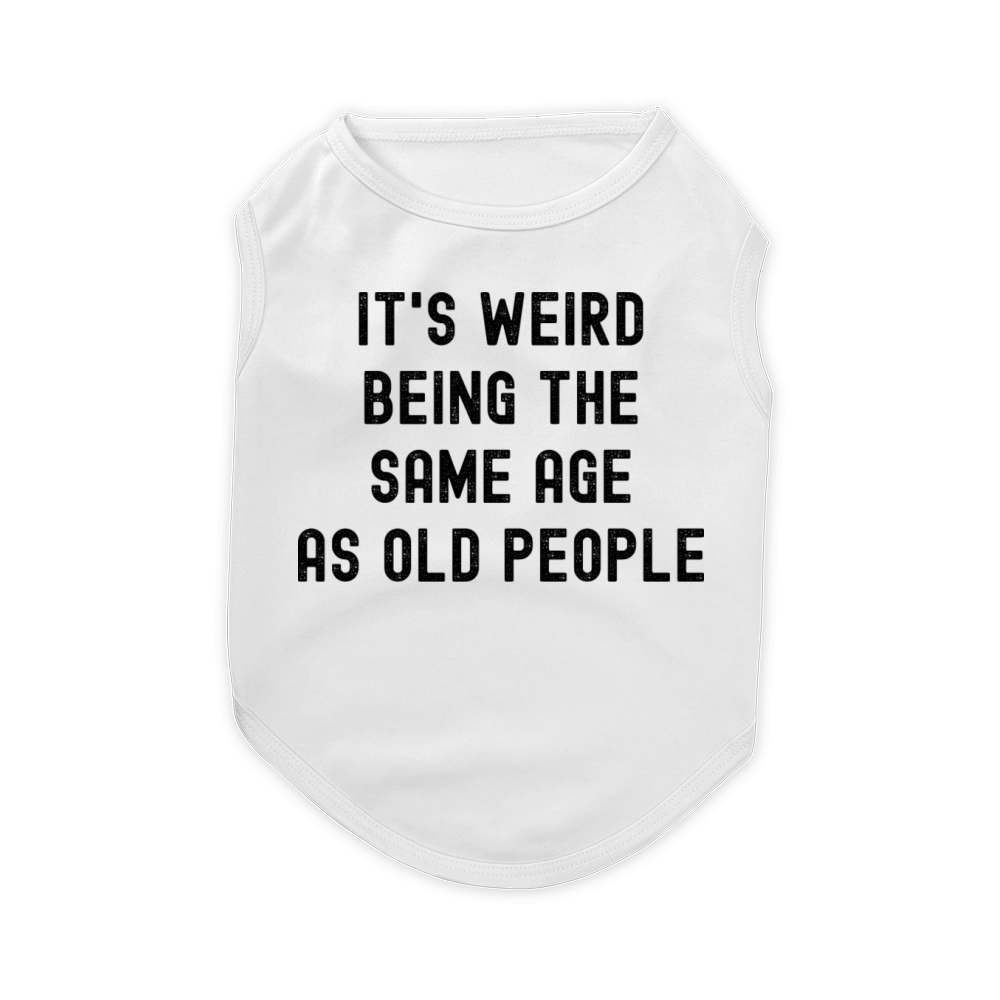 It's weird being the same age as old people Pet T-Shirt