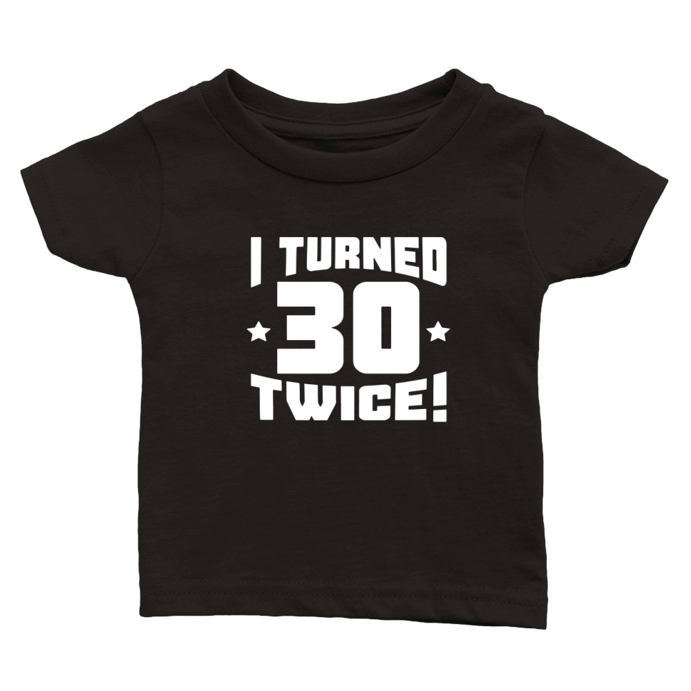 I Turned 30 Twice! Funny 60th Birthday - TShirt Dress Classic Baby Crewneck T-shirt