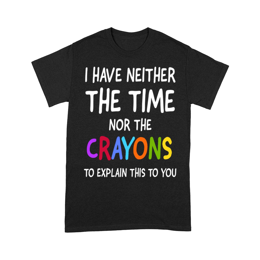 I Don t Have The Time Or The Crayons To Explain Comfort T-shirt