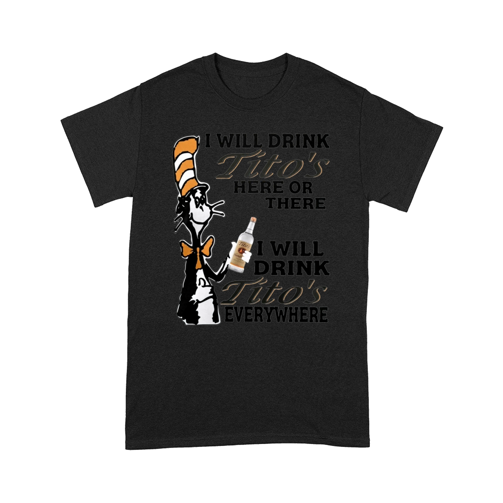 I will drink Tito's here or there I will drink Tito's everywhere Comfort T-shirt
