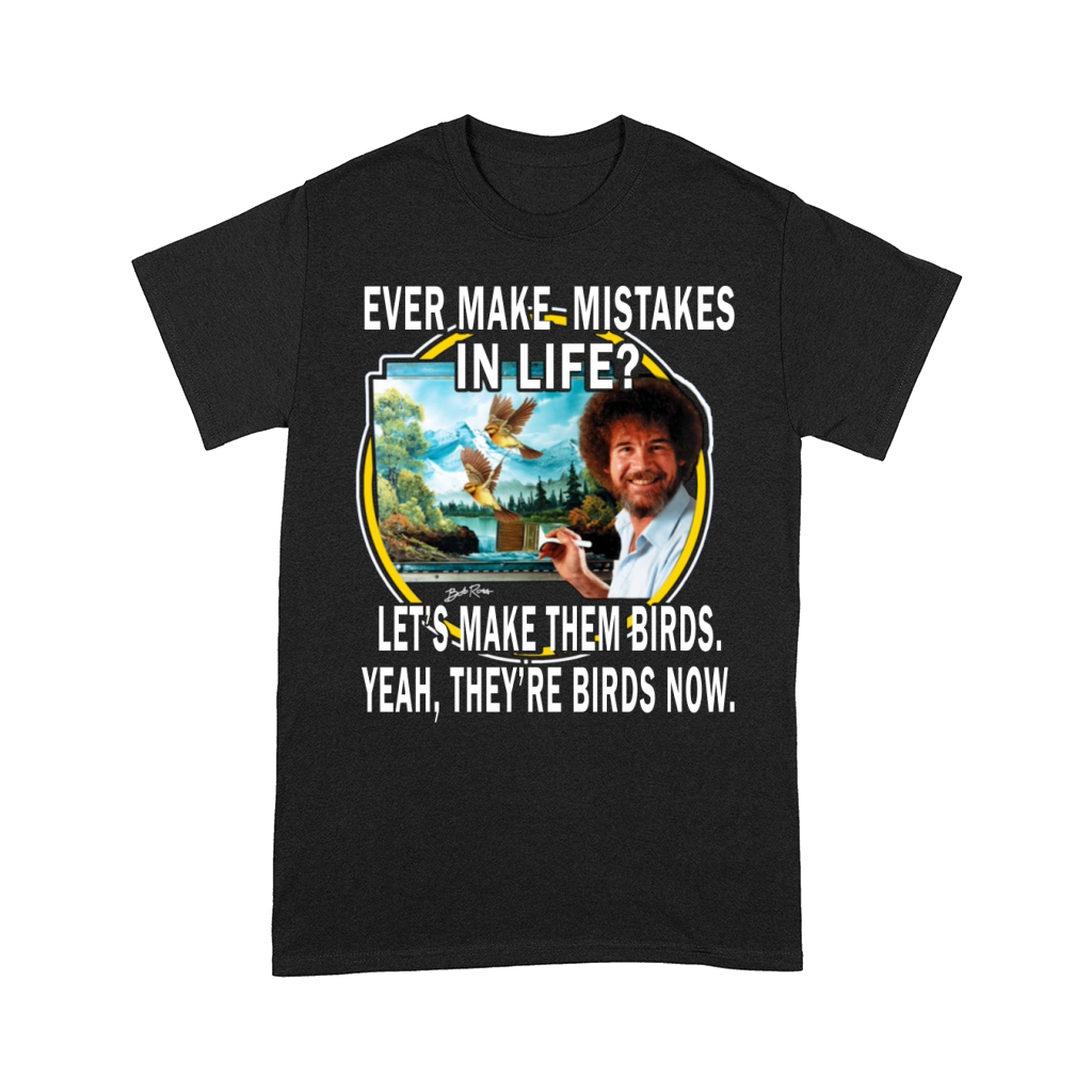 bob ross ever make mistakes in life lets make them birds yeah they birds now shirt hoodie Comfort T-shirt