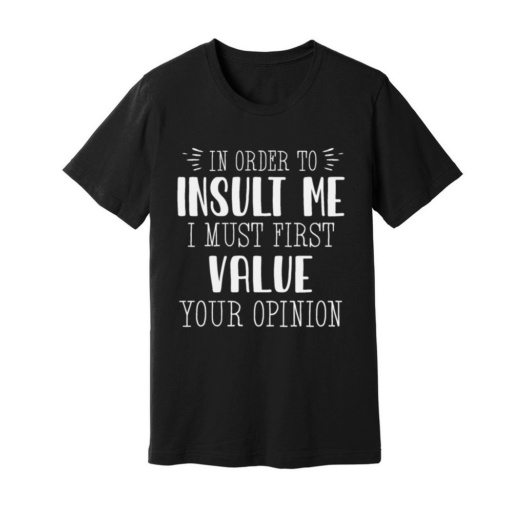 In Order To Insult Me I Must First Value Opinion Unisex Jersey Tee
