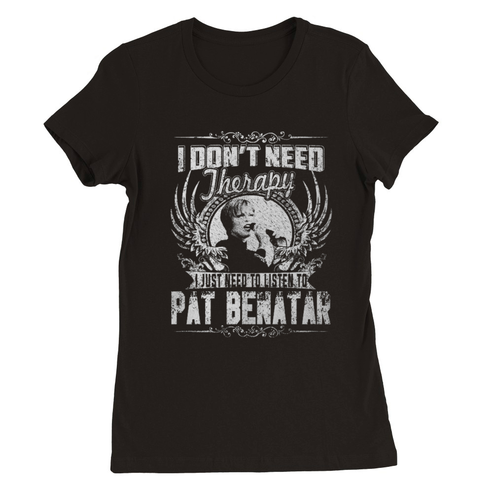 I Dont Need Therapy I Just Need To Listen To Pat Benatar TShirt Premium Womens Crewneck T-shirt