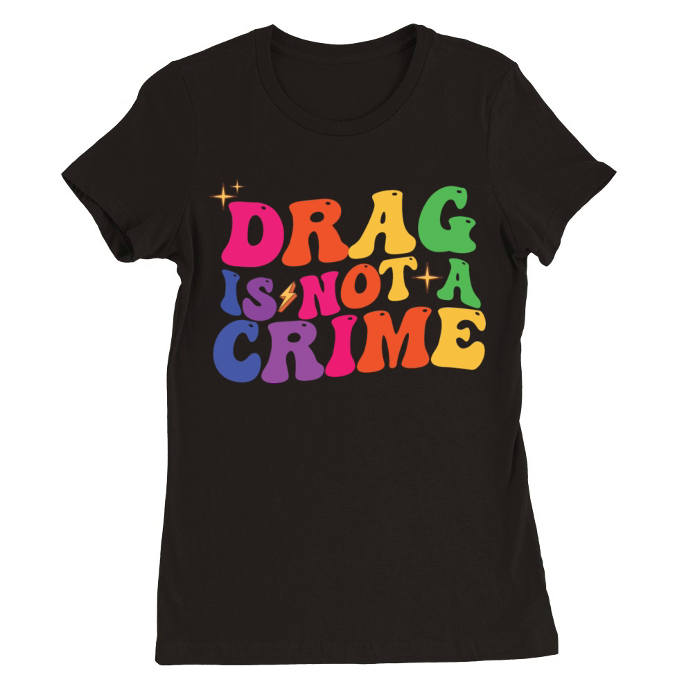 LGBTQ Pride Month Drag Is Not A Crime Premium Womens Crewneck T-shirt