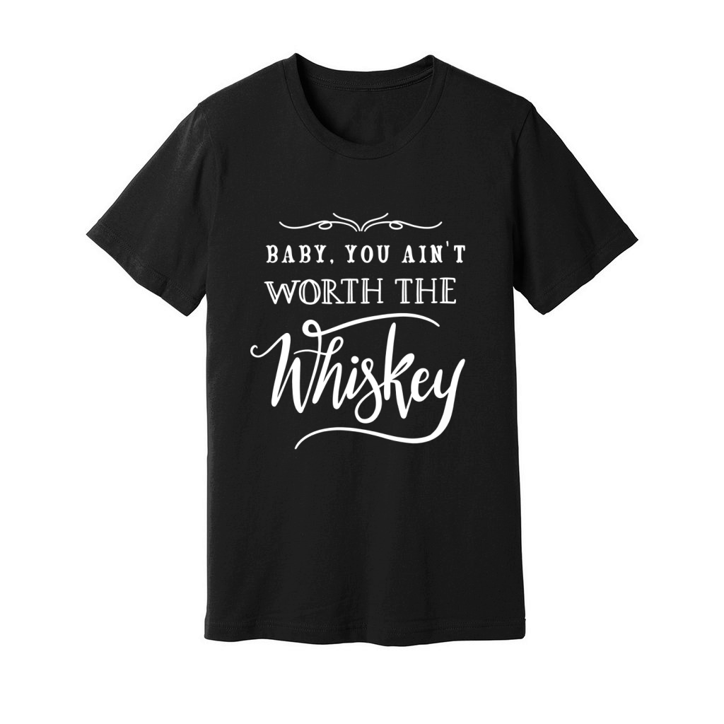 Baby You Ain't Worth The Whiskey Shirt Unisex Jersey Tee
