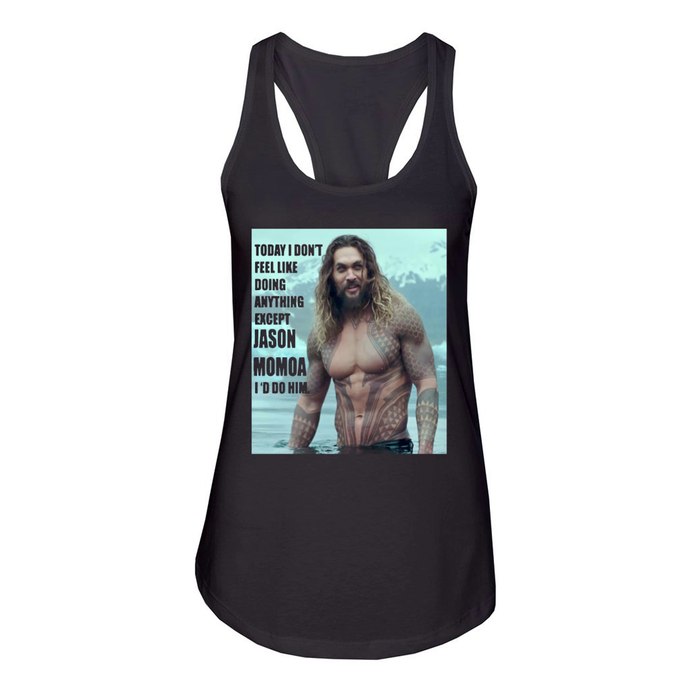 Today I don’t feel like doing anything except Jason Momoa I’d do him Women's Racerback Tank