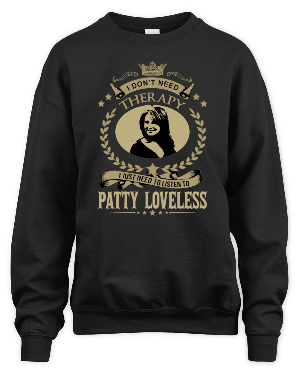 I Dont Need Therapy I Just Need To Listen To PATTY LOVELESS Unisex Premium Crewneck Sweatshirt
