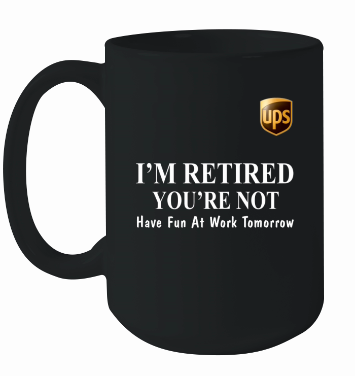 UPS I’m retired you’re not have fun at work tomorrow shirt Ceramic Mug